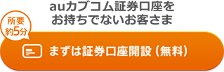 auカブコム証券口座をお持ちでないお客さま 所要約5分 まずは証券口座開設（無料）