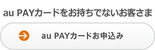 au PAYカードをお持ちでないお客さま au PAYカードお申込み