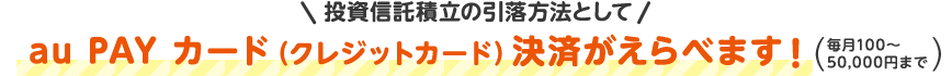 投資信託積立の引落方法としてau PAY カード(クレジットカード)決済がえらべます!(毎月100~50,000円まで)