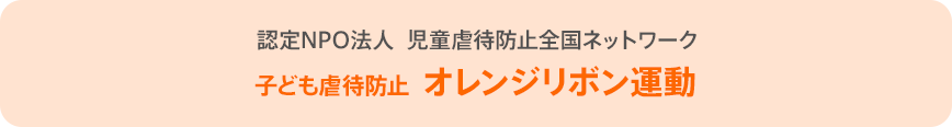 認定NPO法人 児童虐待防止全国ネットワーク 子ども虐待防止 オレンジリボン運動