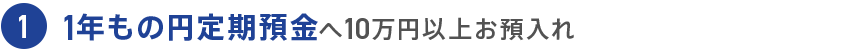 1 1年もの円定期預金へ10万円以上お預入れ