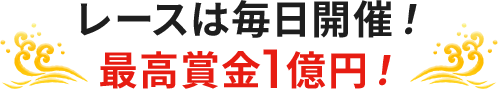 レースは毎日開催！ 最高賞金1億円！