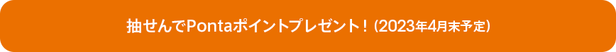 抽せんでPontaポイントプレゼント！（2023年4月末予定）