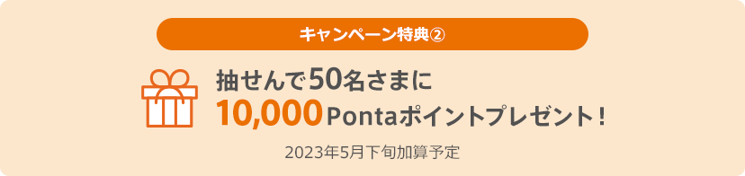 抽せんで50名さまに10,000Pontaポイントプレゼント！2023年5月下旬加算予定