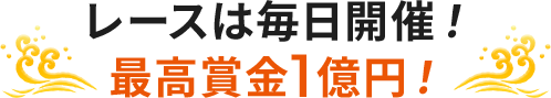 レースは毎日開催！ 最高賞金1億円！