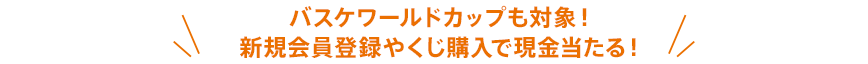 バスケワールドカップも対象！新規会員登録やくじ購入で現金当たる！