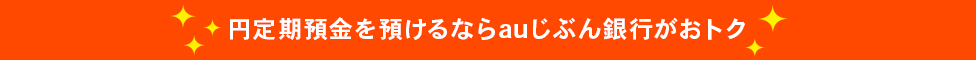 円定期預金を預けるならauじぶん銀行がおトク