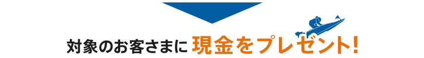 対象のお客さまに現金をプレゼント！