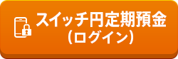 スイッチ円定期預金（ログイン）