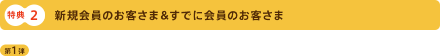 特典2 新規会員のお客さま＆すでに会員のお客さま