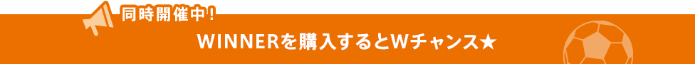 同時開催中！WINNERを購入するとWチャンス☆