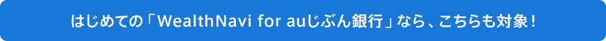 はじめての「WealthNavi for auじぶん銀行」なら、こちらも対象!