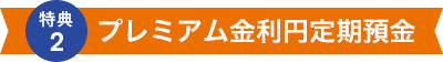 特典2 プレミアム金利円定期預金