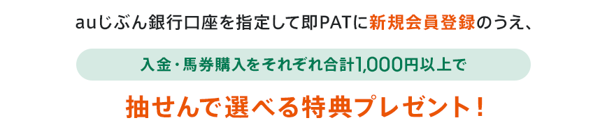 auじぶん銀行口座を指定して即PATに新規会員登録のうえ、入金・馬券購入をそれぞれ合計1,000円以上で抽せんで選べる特典プレゼント！