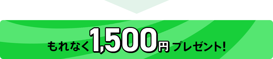 もれなく1,500円プレゼント！