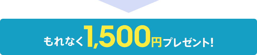 もれなく1,500円プレゼント！