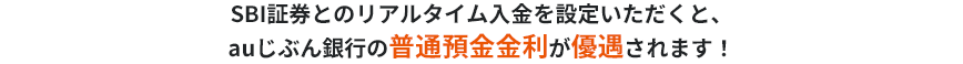SBI証券とのリアルタイム入金を設定いただくと、auじぶん銀行の普通預金金利が優遇されます！