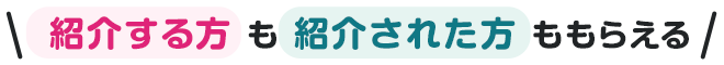 紹介する方も紹介された方ももらえる