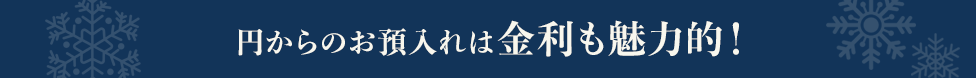 円からのお預入れは金利も魅力的！