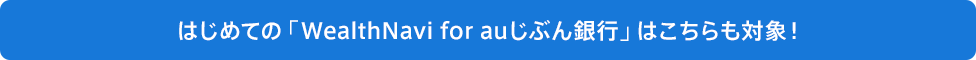 はじめての「WealthNavi for auじぶん銀行」はこちらも対象！
