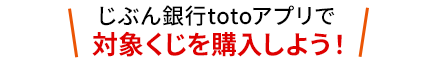 じぶん銀行totoアプリで対象くじを購入しよう！