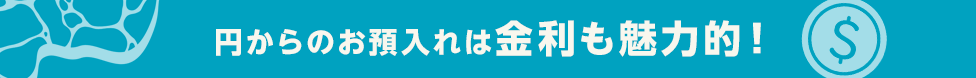 円からのお預入れは金利も魅力的！