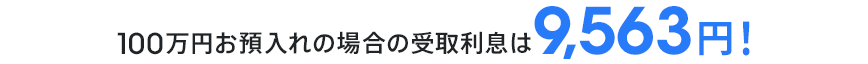 100万円お預入れの場合の受取利息は9,563円！