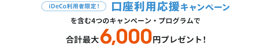 「iDeCo利用者限定！口座利用応援キャンペーン」を含む4つのキャンペーン・プログラムで合計最大6,000円プレゼント！