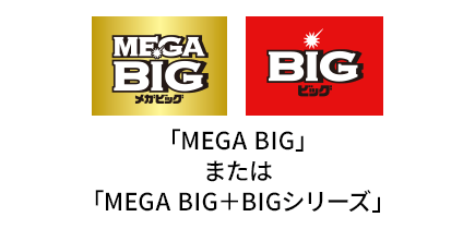 「MEGA BIG」または「MEGA BIG＋BIGシリーズ」
