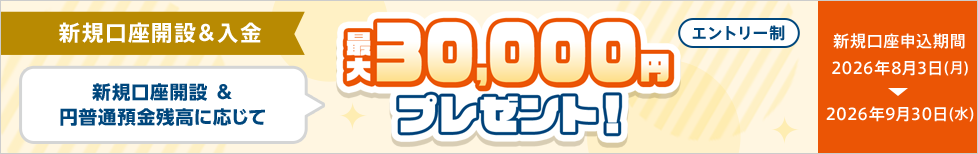 新規口座開設&円普通預金残高に応じて最大30,000円プレゼント！
