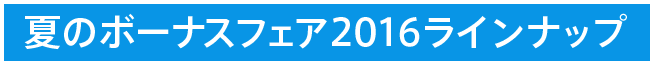 夏のボーナスフェア2016ラインナップ