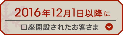 2016年12月1月以降に口座開設されたお客さま