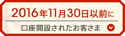 2016年11月30日以前に口座開設されたお客さま