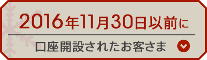 2016年11月30日以前に口座開設されたお客さま