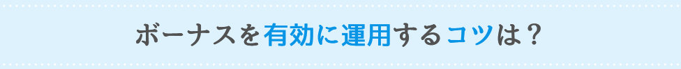 ボーナスを有効に運用するコツは？