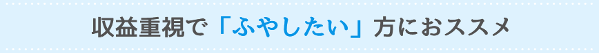 収益重視で「ふやしたい」方におススメ