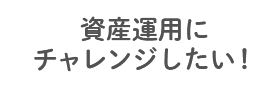 資産運用にチャレンジしたい！