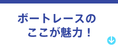 ボートレースのここが魅力！