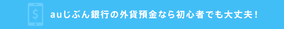 auじぶん銀行の外貨預金なら初心者でも大丈夫！