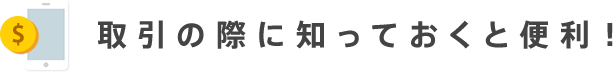 取引の際に知っておくと便利！