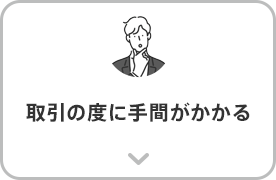 取引の度に手間がかかる