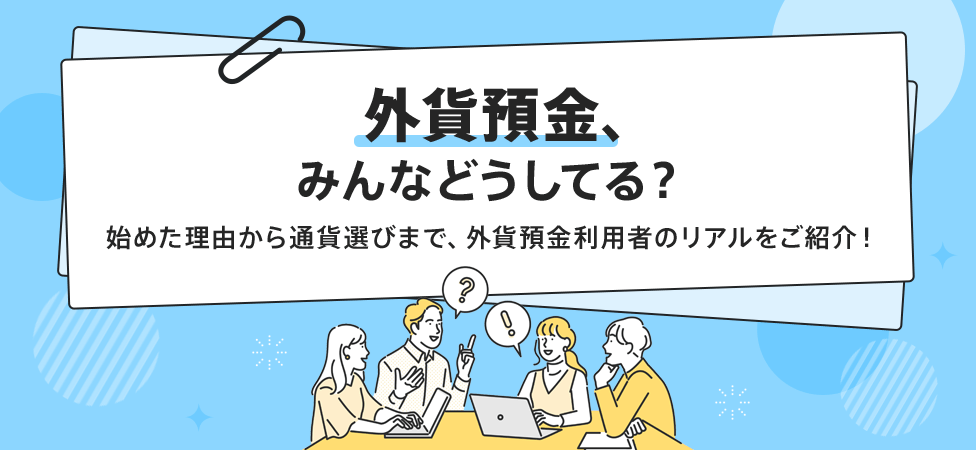外貨預金、みんなどうしてる？始めた理由から通貨選びまで、外貨預金利用者のリアルをご紹介！