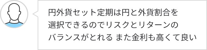 円外貨セット定期は円と外貨割合を選択できるのでリスクとリターンのバランスがとれる また金利も高くて良い