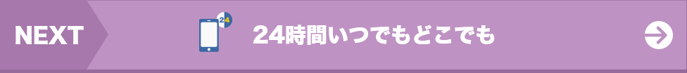 次は…24時間いつでもどこでも