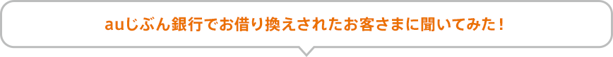 auじぶん銀行でお借り換えされたお客さまに聞いてみた！