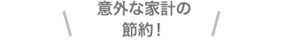 意外な家計の節約！