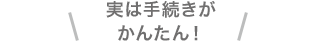 実は手続きがかんたん！