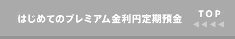 TOP はじめてのプレミアム金利円定期預金トップ