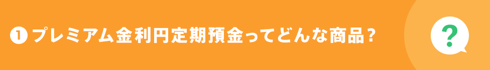 1 プレミアム金利円定期預金ってどんな商品？