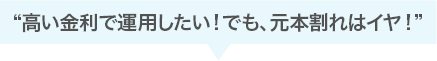 高い金利で運用したい！でも、元本割れはイヤ！